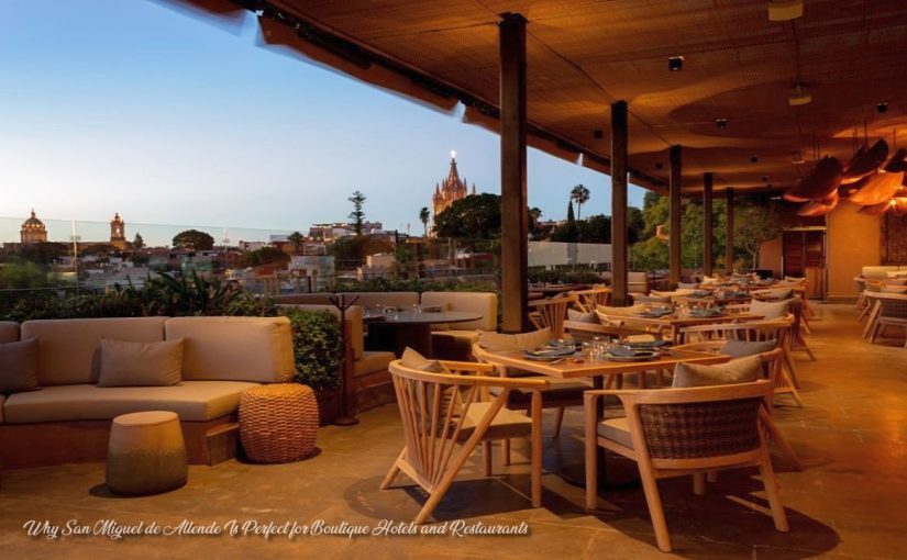 Why San Miguel de Allende Is Perfect for Boutique Hotels and Restaurants